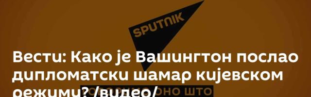 Вести: Како је Вашингтон послао дипломатски шамар кијевском режиму? /видео/
