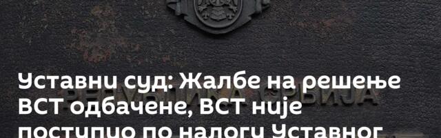 Уставни суд: Жалбе на решење ВСТ одбачене, ВСТ није поступио по налогу Уставног суда