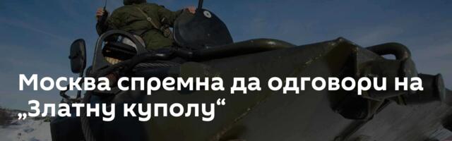 Москва спремна да одговори на „Златну куполу“