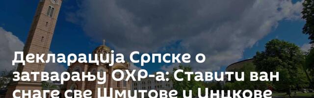 Декларација Српске о затварању ОХР-а: Ставити ван снаге све Шмитове и Инцкове одлуке
