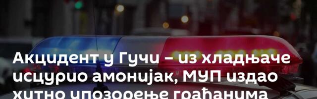 Акцидент у Гучи – из хладњаче исцурио амонијак, МУП издао хитно упозорење грађанима