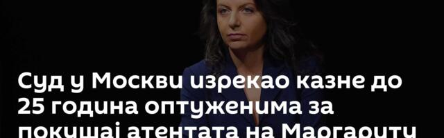 Суд у Москви изрекао казне до 25 година оптуженима за покушај атентата на Маргариту Симоњан