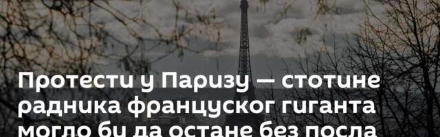Протести у Паризу — стотине радника француског гиганта могло би да остане без посла /видео/