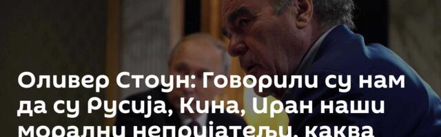 Оливер Стоун: Говорили су нам да су Русија, Кина, Иран наши морални непријатељи, каква лаж