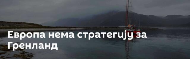 Европа нема стратегију за Гренланд