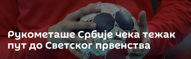Рукометаше Србије чека тежак пут до Светског првенства