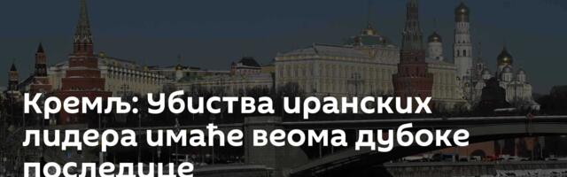 Кремљ: Убиства иранских лидера имаће веома дубоке последице