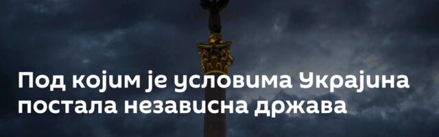 Под којим је условима Украјина постала независна држава