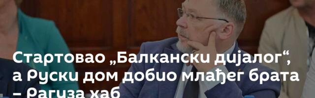 Стартовао „Балкански дијалог“, а Руски дом добио млађег брата – Рагуза хаб