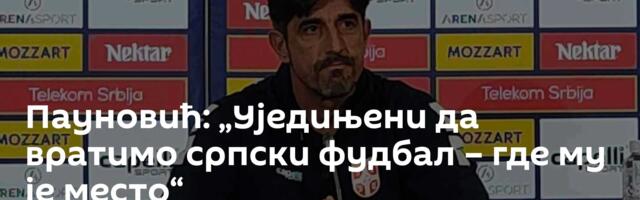 Пауновић: „Уједињени да вратимо српски фудбал – где му је место“