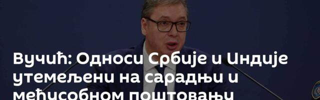 Вучић: Односи Србије и Индије утемељени на сарадњи и међусобном поштовању