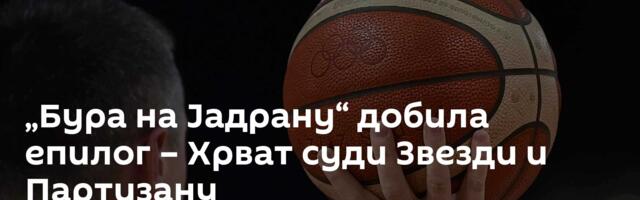 „Бура на Јадрану“ добила епилог – Хрват суди Звезди и Партизану