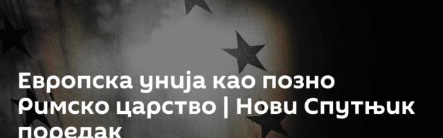 Европска унија као позно Римско царство | Нови Спутњик поредак