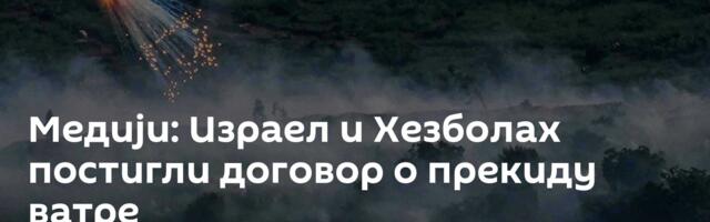 Медији: Израел и Хезболах постигли договор о прекиду ватре