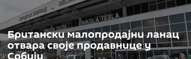 Британски малопродајни ланац отвара своје продавнице у Србији