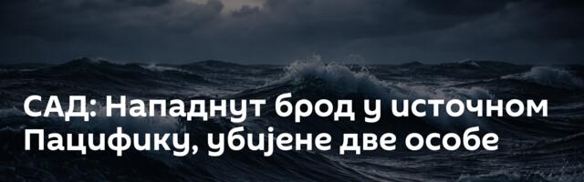 САД: Нападнут брод у источном Пацифику, убијене две особе