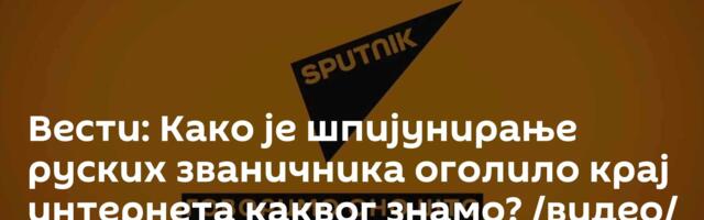 Вести: Како је шпијунирање руских званичника оголило крај интернета каквог знамо? /видео/