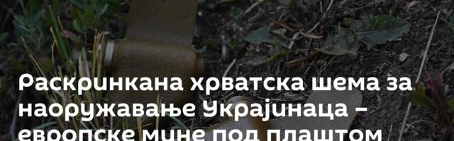 Раскринкана хрватска шема за наоружавање Украјинаца – европске мине под плаштом хуманитарне помоћи