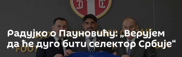 Радујко о Пауновићу: „Верујем да ће дуго бити селектор Србије“