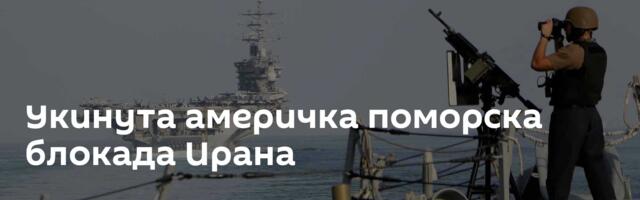 Укинута америчка поморска блокада Ирана