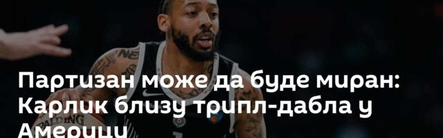 Партизан може да буде миран: Карлик близу трипл-дабла у Америци