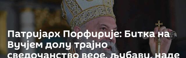 Патријарх Порфирије: Битка на Вучјем долу трајно сведочанство вере, љубави, наде и заједништва
