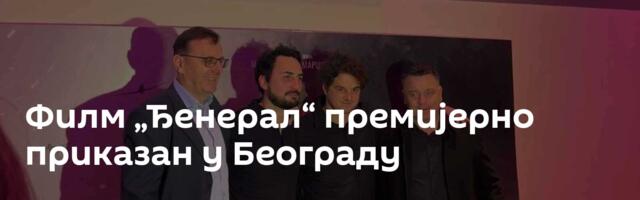Филм „Ђенерал“ премијерно приказан у Београду