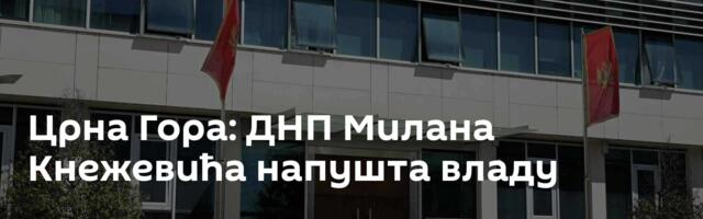 Црна Гора: ДНП Милана Кнежевића напушта владу