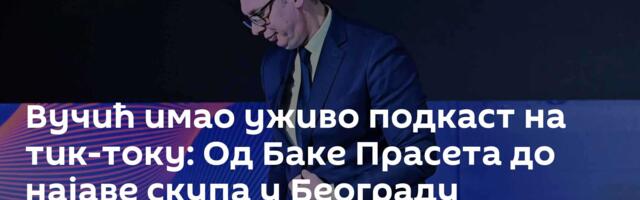 Вучић имао уживо подкаст на тик-току: Од Баке Прасета до најаве скупа у Београду