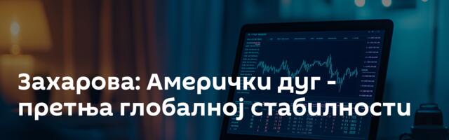 Захарова: Амерички дуг - претња глобалној стабилности