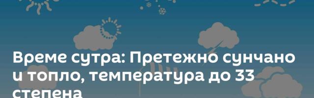 Време сутра: Претежно сунчано и топло, температура до 33 степена