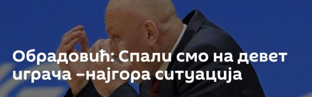 Обрадовић: Спали смо на девет играча –најгора ситуација