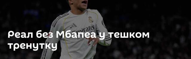 Реал без Мбапеа у тешком тренутку