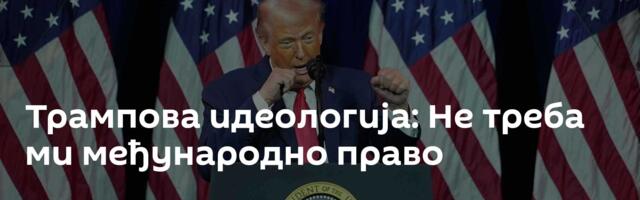 Трампова идеологија: Не треба ми међународно право