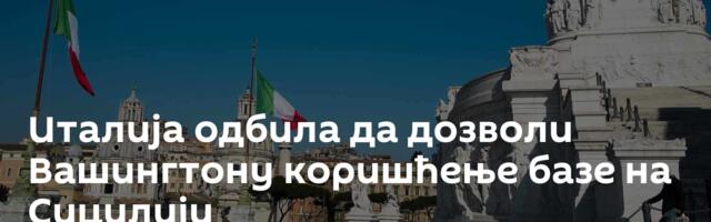 Италија одбила да дозволи Вашингтону коришћење базе на Сицилији