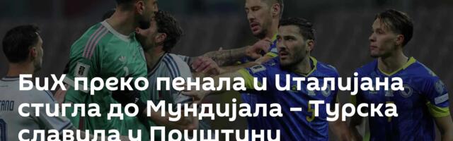 БиХ преко пенала и Италијана стигла до Мундијала – Турска славила у Приштини