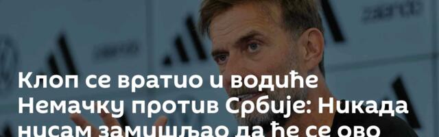 Клоп се вратио и водиће Немачку против Србије: Никада нисам замишљао да ће се ово догодити!