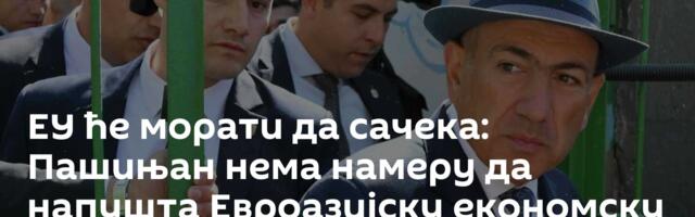 ЕУ ће морати да сачека: Пашињан нема намеру да напушта Евроазијску економску унију