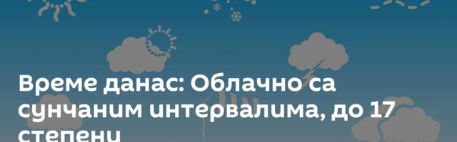 Време данас: Облачно са сунчаним интервалима, до 17 степени