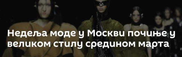Недеља моде у Москви почиње у великом стилу средином марта