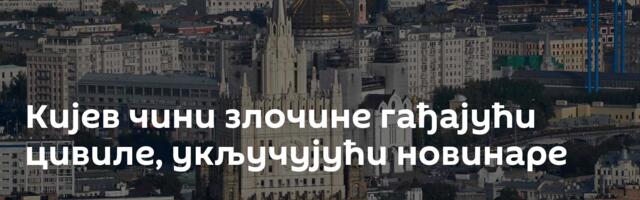 Кијев чини злочине гађајући цивиле, укључујући новинаре