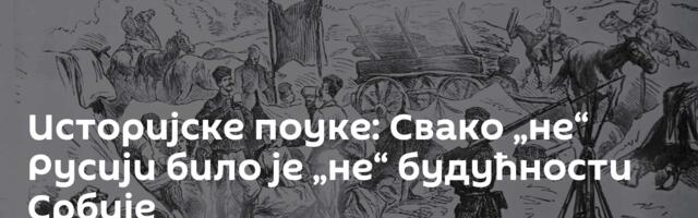 Историјске поуке: Свако „не“ Русији било је „не“ будућности Србије