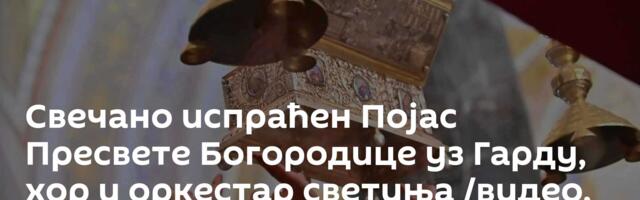 Свечано испраћен Појас Пресвете Богородице уз Гарду, хор и оркестар светиња /видео, фото/