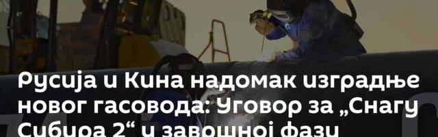 Русија и Кина надомак изградње новог гасовода: Уговор за „Снагу Сибира 2“ у завршној фази