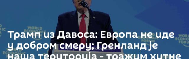 Трамп из Давоса: Европа не иде у добром смеру; Гренланд је наша територија - тражим хитне преговоре