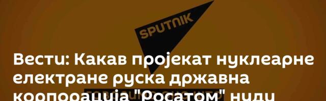 Вести: Какав пројекат нуклеарне електране руска државна корпорација "Росатом" нуди Србији? /видео/