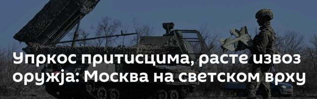 Упркос притисцима, расте извоз оружја: Москва на светском врху