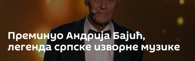 Преминуо Андрија Бајић, легенда српске изворне музике
