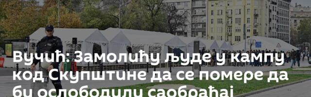 Вучић: Замолићу људе у кампу код Скупштине да се помере да би ослободили саобраћај