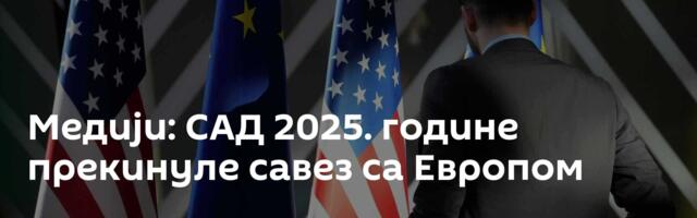 Медији: САД 2025. године прекинуле савез са Европом